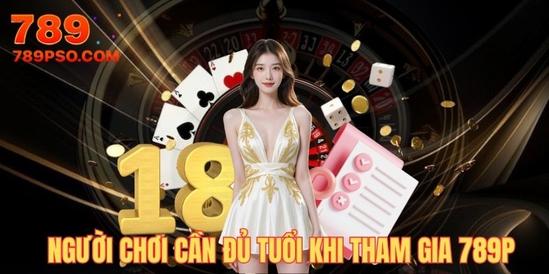 Chơi có trách nhiệm 789P - Cần đủ tuổi khi tham gia nhà cái