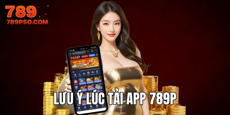 Lưu ý lúc tải app 789P nên nắm rõ